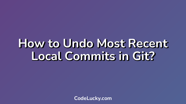 How to Undo Most Recent Local Commits in Git?