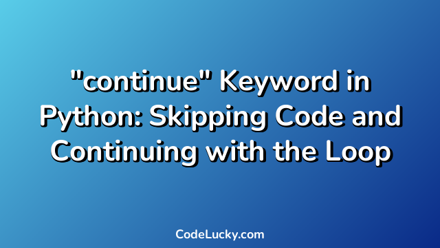 "continue" Keyword in Python: Skipping Code and Continuing with the Loop