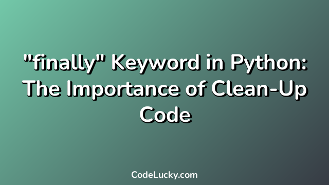 "finally" Keyword in Python: The Importance of Clean-Up Code